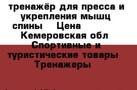 тренажёр для пресса и укрепления мышц спины  › Цена ­ 12 000 - Кемеровская обл. Спортивные и туристические товары » Тренажеры   